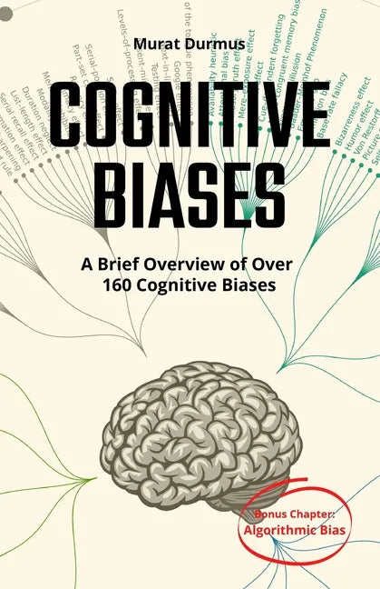 COGNITIVE BIASES - A Brief Overview of Over 160 Cognitive Biases: + Bonus Chapter: Algorithmic Bias - Paperback