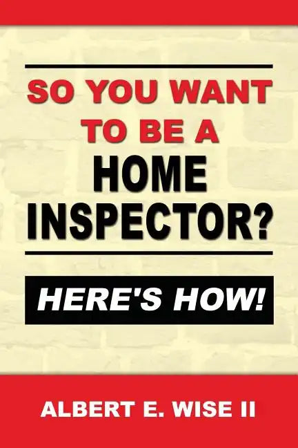 So You Want to Be a Home Inspector? Here's How!: For Buyer, Seller or Professional - Paperback
