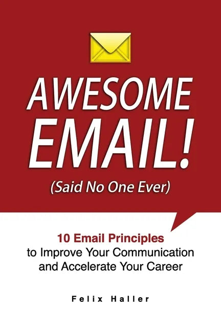 Awesome Email!: 10 Email Principles to Improve Your Communication and Accelerate Your Career - Paperback