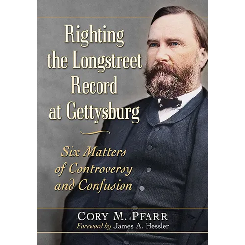 Righting the Longstreet Record at Gettysburg: Six Matters of Controversy and Confusion - Paperback