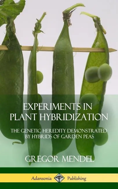 Experiments in Plant Hybridization: The Genetic Heredity Demonstrated by Hybrids of Garden Peas (Hardcover) - Hardcover