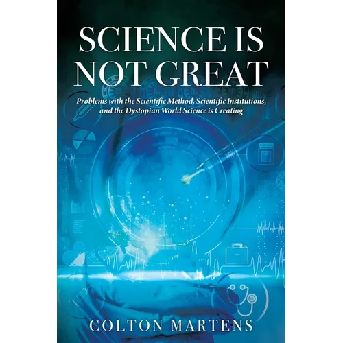 Science is Not Great: Problems with the Scientific Method, Scientific Institutions, and the Dystopian World Science is Creating - Paperback