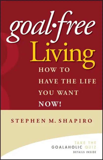 Goal-Free Living: How to Have the Life You Want Now! - Hardcover