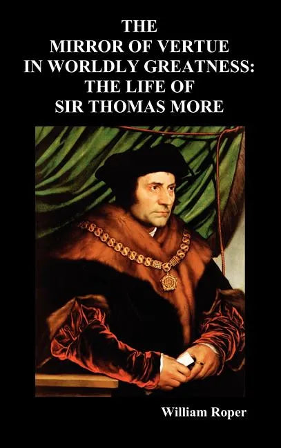 The Mirror of Virtue in Worldly Greatness, or the Life of Sir Thomas More - Hardcover