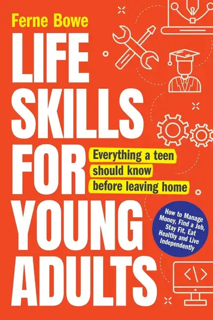 Life Skills for Young Adults: How to Manage Money, Find a Job, Stay Fit, Eat Healthy and Live Independently. Everything a Teen Should Know Before Leav - Paperback