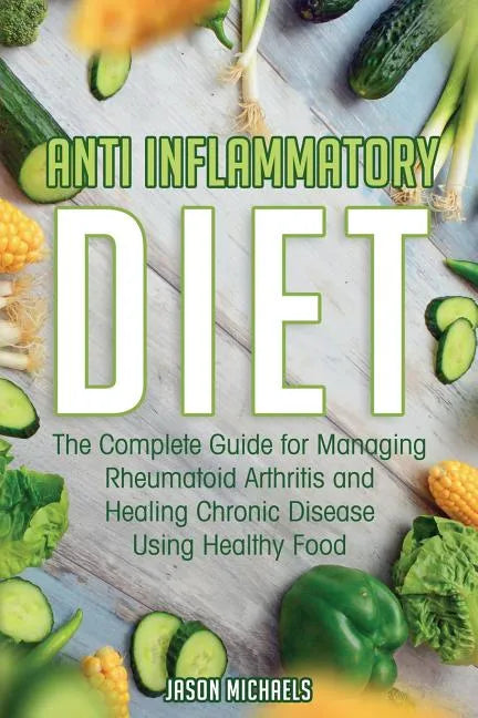 Anti-Inflammatory Diet: The Complete Guide for Managing Rheumatoid Arthritis and Healing Chronic Disease Using Healthy Food - Paperback