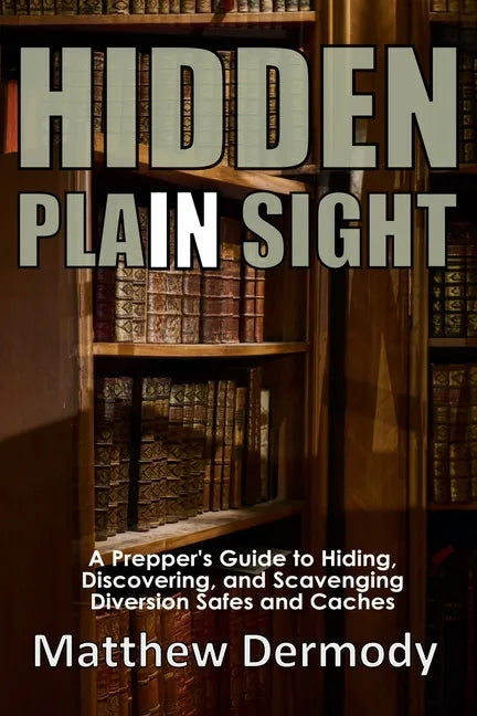 Hidden In Plain Sight: A Prepper's Guide to Hiding, Discovering, and Scavenging Diversion Safes and Caches - Paperback