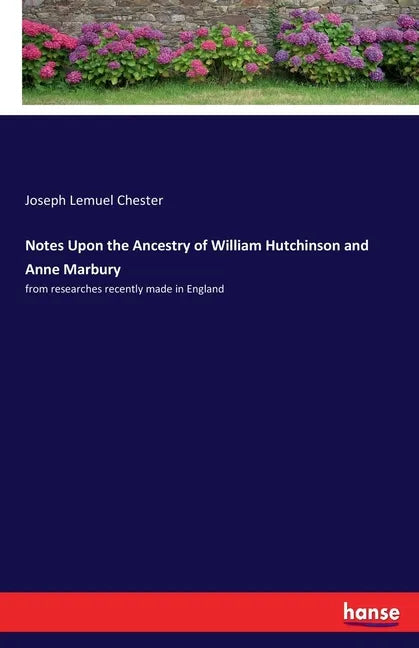 Notes Upon the Ancestry of William Hutchinson and Anne Marbury: from researches recently made in England - Paperback