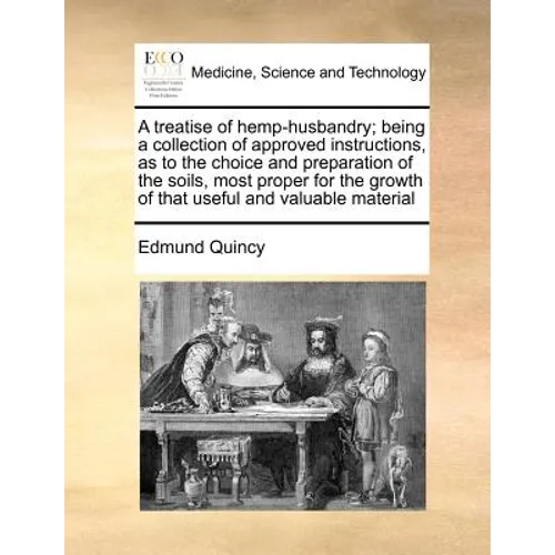 A treatise of hemp-husbandry; being a collection of approved instructions, as to the choice and preparation of the soils, most proper for the growth o - Paperback
