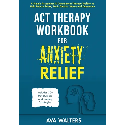 ACT Therapy Workbook for Anxiety Relief: A Simple Acceptance & Commitment Therapy Toolbox to Help Reduce Stress, Panic Attacks, Worry and Depression - - Paperback