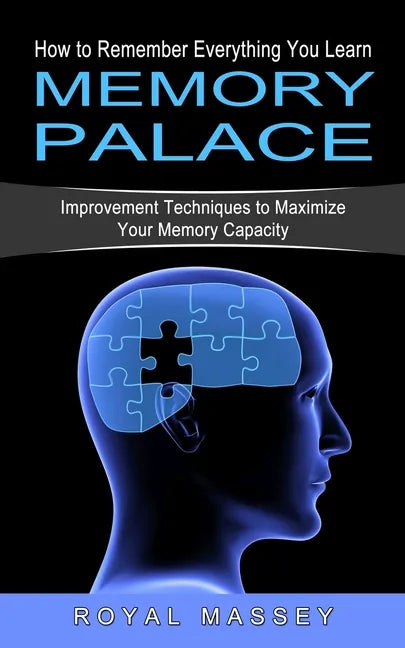 Memory Palace: How to Remember Everything You Learn (Improvement Techniques to Maximize Your Memory Capacity) - Paperback