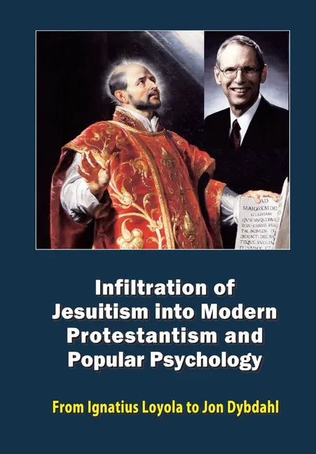Infiltration of Jesuitism into Modern Protestantism and Popular Psychology: From Ignatius Loyola to Jon Dybdahl - Paperback