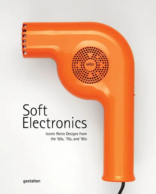 Soft Electronics: Iconic Retro Designs from the '60s, '70s, and '80s - Hardcover