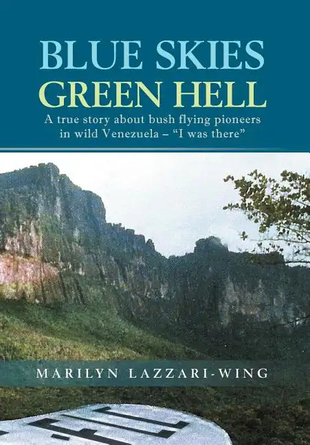 Blue Skies, Green Hell: A True Story about Bush Flying Pioneers in Wild Venezuela - 