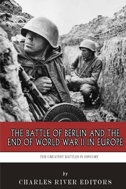 The Greatest Battles in History: The Battle of Berlin and the End of World War II in Europe - Paperback
