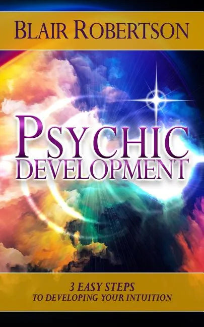 Psychic Development: 3 Easy Steps To Developing Your Intuition - Paperback