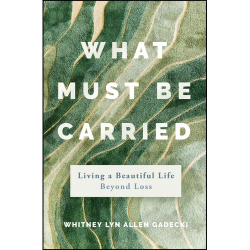 What Must Be Carried: Living a Beautiful Life Beyond Loss - Hardcover
