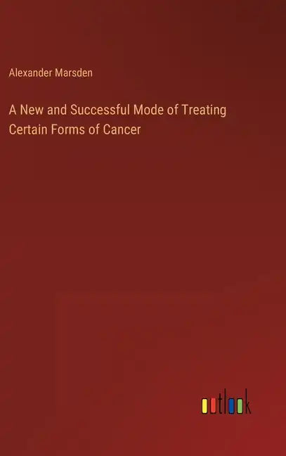 A New and Successful Mode of Treating Certain Forms of Cancer - Hardcover