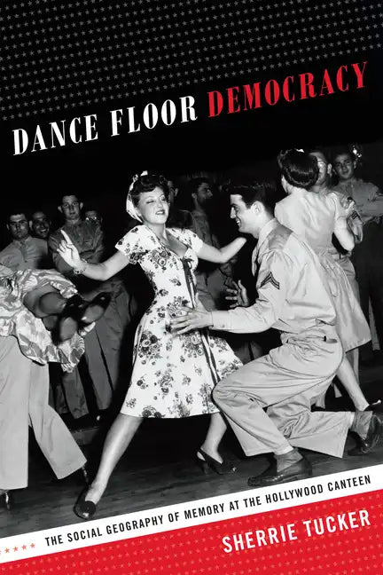 Dance Floor Democracy: The Social Geography of Memory at the Hollywood Canteen - Paperback