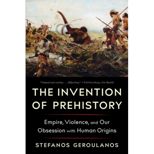The Invention of Prehistory: Empire, Violence, and Our Obsession with Human Origins - Paperback