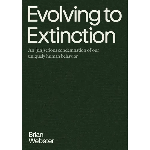 Evolving to Extinction: An [un]serious Condemnation of our Uniquely Human Behavior - Paperback