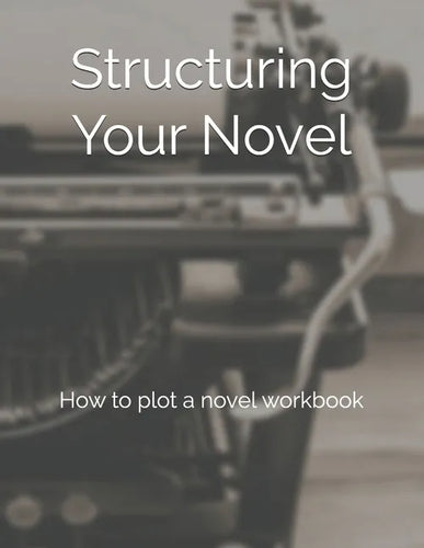 Structuring Your Novel: How to plot a novel workbook - Paperback