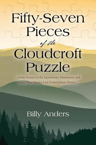 Fifty-Seven Pieces of the Cloudcroft Puzzle ...Some Secrets of the Sacramento Mountains, and other New Mexico Law Enforcement Stories... - Paperback