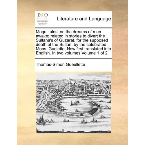 Mogul Tales, Or, the Dreams of Men Awake; Related in Stories to Divert the Sultana's of Guzarat, for the Supposed Death of the Sultan. by the Celebrat - Paperback