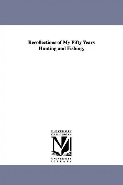 Recollections of My Fifty Years Hunting and Fishing, - Paperback