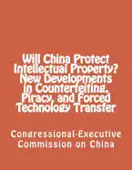 Will China Protect Intellectual Property? New Developments in Counterfeiting, Piracy, and Forced Technology Transfer - Paperback