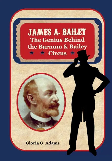 James A. Bailey: The Genius Behind the Barnum & Bailey Circus - Paperback