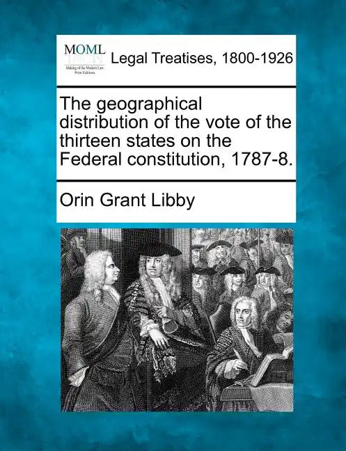 The Geographical Distribution of the Vote of the Thirteen States on the Federal Constitution, 1787-8. - Paperback