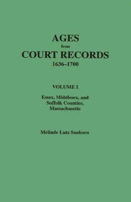 Ages from Court Records, 1636-1700. Volume I: Essex, Middlesex, and Suffolk Counties, Massachusetts - Paperback