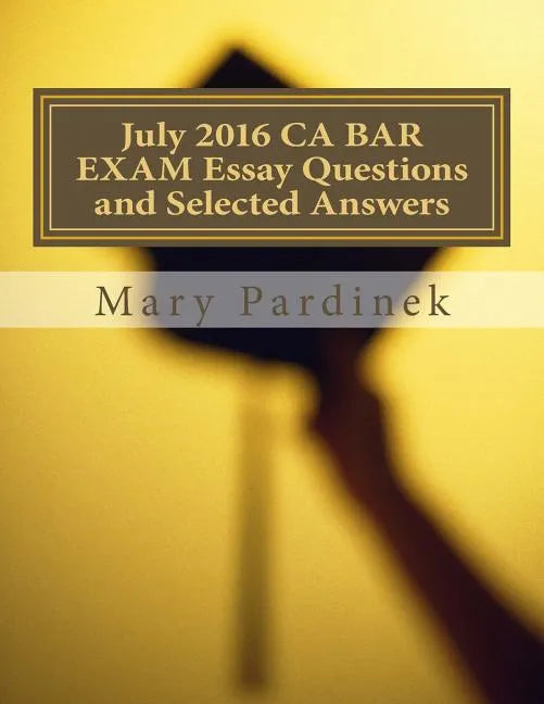July 2016 California Bar Examination Essay Questions and Selected Answers: Essay Questions and Selected Answers - Paperback
