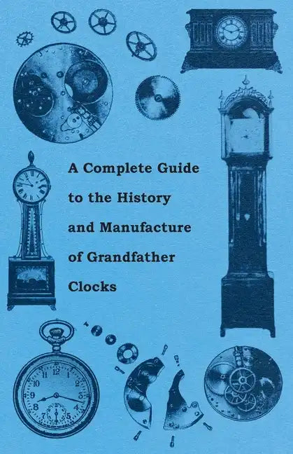 A Complete Guide to the History and Manufacture of Grandfather Clocks - Paperback