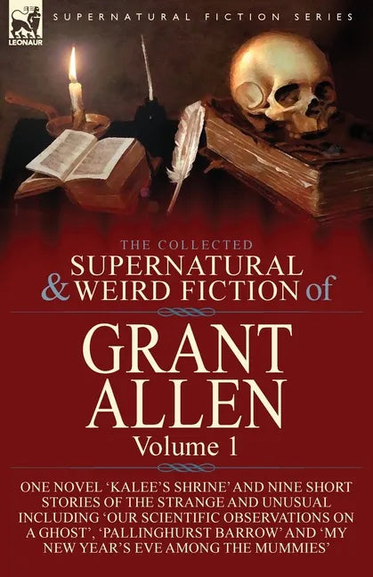The Collected Supernatural and Weird Fiction of Grant Allen: Volume 1-One Novel 'Kalee's Shrine', and Nine Short Stories of the Strange and Unusual In - Paperback