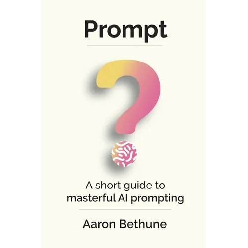 Prompt: A short guide to masterful AI prompting - Paperback