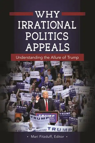 Why Irrational Politics Appeals: Understanding the Allure of Trump - Hardcover
