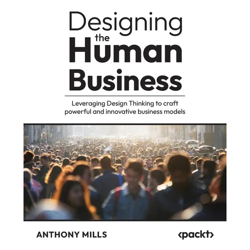Designing the Human Business: Leveraging Design Thinking to craft powerful and innovative business models - Paperback