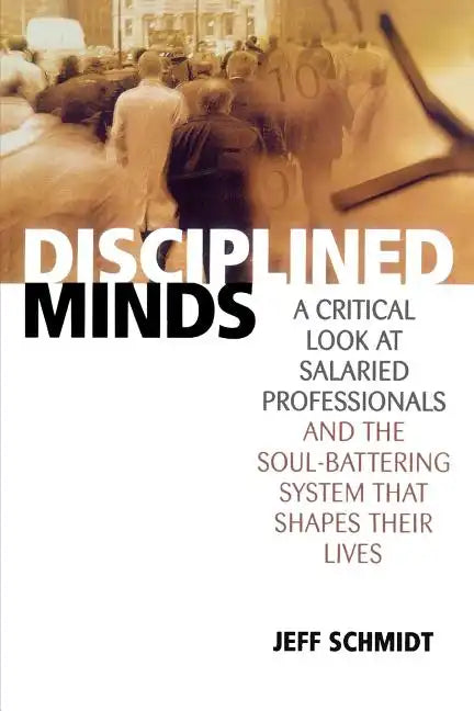 Disciplined Minds: A Critical Look at Salaried Professionals and the Soul-Battering System That Shapes Their Lives - Paperback