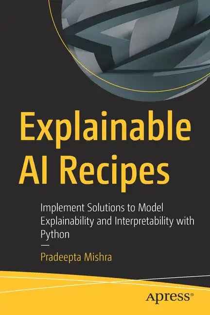 Explainable AI Recipes: Implement Solutions to Model Explainability and Interpretability with Python - Paperback