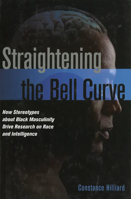 Straightening the Bell Curve: How Stereotypes about Black Masculinity Drive Research on Race and Intelligence - Hardcover