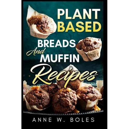 Plant Based Breads and Muffin Recipes: Beginner's Cookbook to Healthy Plant-Based Eating - Paperback