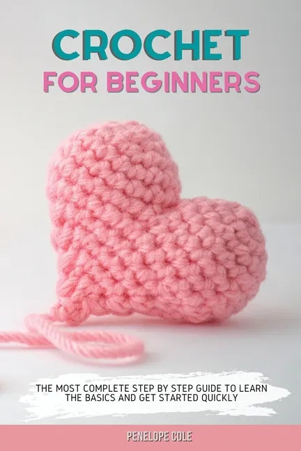Crochet for Beginners: The Most Complete Step by Step Guide to Learn the Basics and Get Started Quickly - Paperback