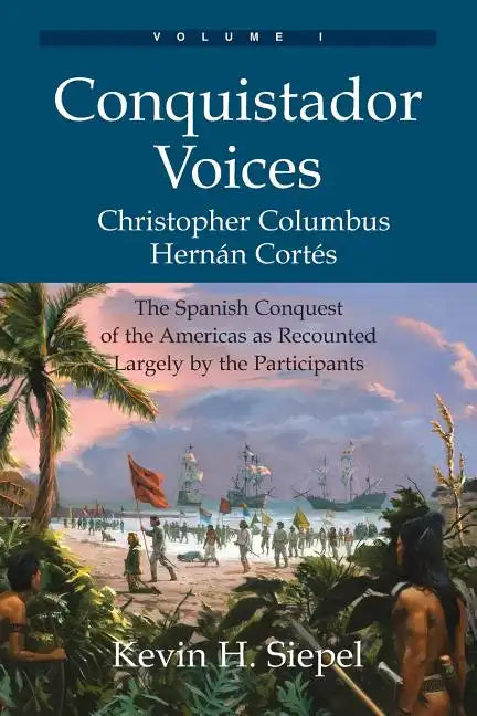 Conquistador Voices (vol I): The Spanish Conquest of the Americas as Recounted Largely by the Participants - Paperback