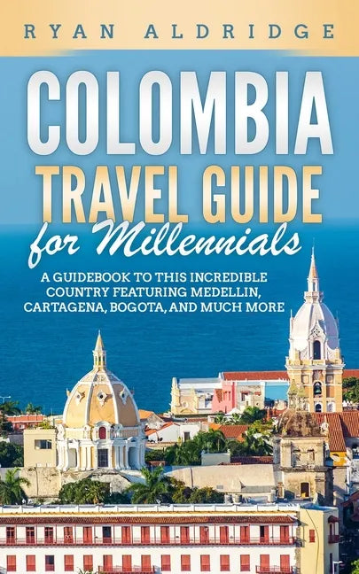 Colombia Travel Guide for Millennials: A Guidebook to this Incredible Country featuring Medellin, Cartagena, Bogota, and much more - Paperback