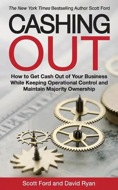 Cashing Out: How to Get Cash Out of Your Business While Keeping Operational Control and Maintain Majority Ownership - Paperback