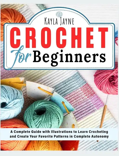 Crochet for Beginners: A Complete Guide with Illustrations to Learn Crocheting and Create Your Favorite Patterns in Complete Autonomy - Hardcover