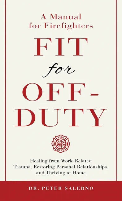 Fit For Off-Duty: A Manual for Firefighters: Healing from Work-Related Trauma, Restoring Personal Relationships, and Thriving at Home - Hardcover