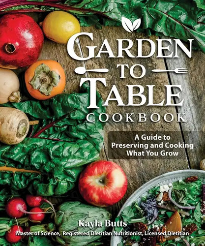 Garden to Table Cookbook: A Guide to Preserving and Cooking What You Grow - Paperback